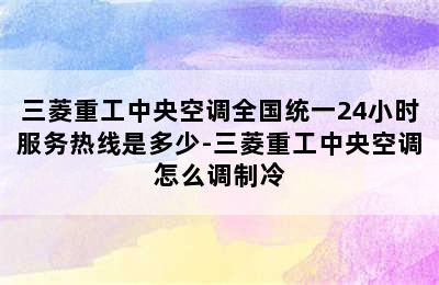 三菱重工中央空调全国统一24小时服务热线是多少-三菱重工中央空调怎么调制冷