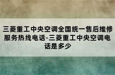 三菱重工中央空调全国统一售后维修服务热线电话-三菱重工中央空调电话是多少