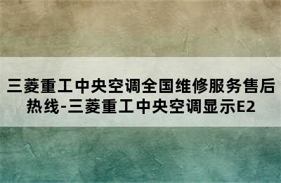 三菱重工中央空调全国维修服务售后热线-三菱重工中央空调显示E2