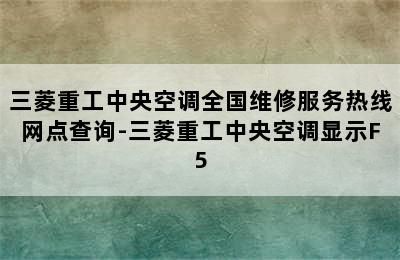 三菱重工中央空调全国维修服务热线网点查询-三菱重工中央空调显示F5