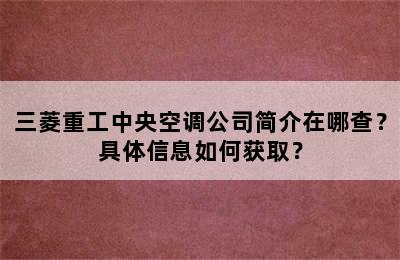 三菱重工中央空调公司简介在哪查？具体信息如何获取？