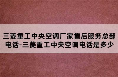 三菱重工中央空调厂家售后服务总部电话-三菱重工中央空调电话是多少