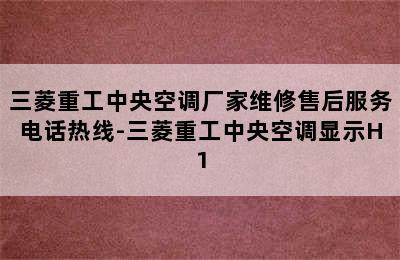 三菱重工中央空调厂家维修售后服务电话热线-三菱重工中央空调显示H1