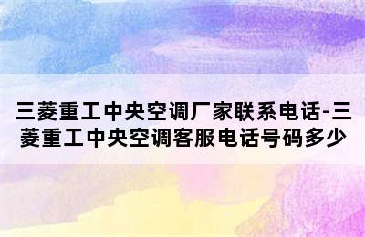 三菱重工中央空调厂家联系电话-三菱重工中央空调客服电话号码多少