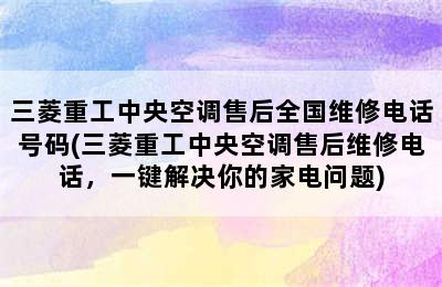 三菱重工中央空调售后全国维修电话号码(三菱重工中央空调售后维修电话，一键解决你的家电问题)