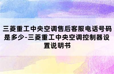 三菱重工中央空调售后客服电话号码是多少-三菱重工中央空调控制器设置说明书