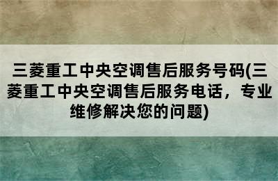 三菱重工中央空调售后服务号码(三菱重工中央空调售后服务电话，专业维修解决您的问题)