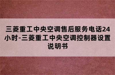 三菱重工中央空调售后服务电话24小时-三菱重工中央空调控制器设置说明书