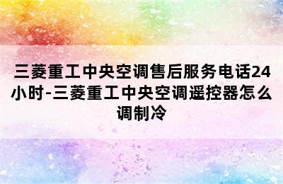 三菱重工中央空调售后服务电话24小时-三菱重工中央空调遥控器怎么调制冷