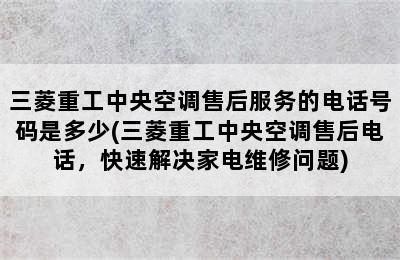 三菱重工中央空调售后服务的电话号码是多少(三菱重工中央空调售后电话，快速解决家电维修问题)