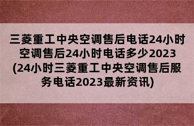 三菱重工中央空调售后电话24小时空调售后24小时电话多少2023(24小时三菱重工中央空调售后服务电话2023最新资讯)