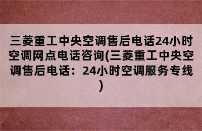 三菱重工中央空调售后电话24小时空调网点电话咨询(三菱重工中央空调售后电话：24小时空调服务专线)