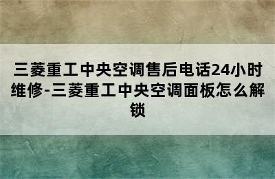 三菱重工中央空调售后电话24小时维修-三菱重工中央空调面板怎么解锁