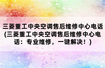 三菱重工中央空调售后维修中心电话(三菱重工中央空调售后维修中心电话：专业维修，一键解决！)