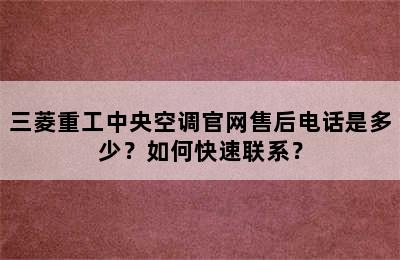 三菱重工中央空调官网售后电话是多少？如何快速联系？