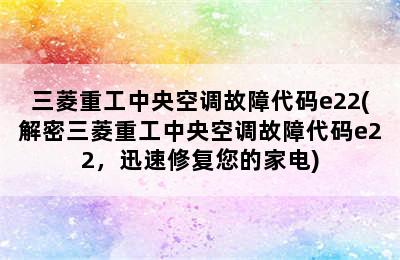 三菱重工中央空调故障代码e22(解密三菱重工中央空调故障代码e22，迅速修复您的家电)