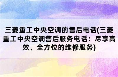 三菱重工中央空调的售后电话(三菱重工中央空调售后服务电话：尽享高效、全方位的维修服务)