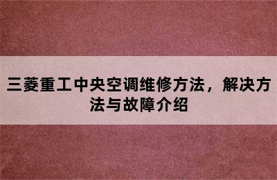 三菱重工中央空调维修方法，解决方法与故障介绍