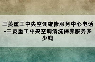 三菱重工中央空调维修服务中心电话-三菱重工中央空调清洗保养服务多少钱