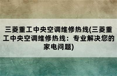 三菱重工中央空调维修热线(三菱重工中央空调维修热线：专业解决您的家电问题)