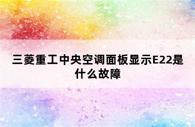 三菱重工中央空调面板显示E22是什么故障