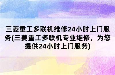 三菱重工多联机维修24小时上门服务(三菱重工多联机专业维修，为您提供24小时上门服务)