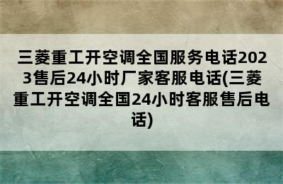 三菱重工开空调全国服务电话2023售后24小时厂家客服电话(三菱重工开空调全国24小时客服售后电话)