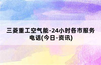 三菱重工空气能-24小时各市服务电话(今日-资讯)