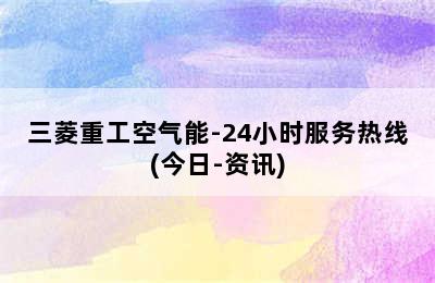 三菱重工空气能-24小时服务热线(今日-资讯)