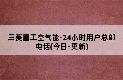 三菱重工空气能-24小时用户总部电话(今日-更新)