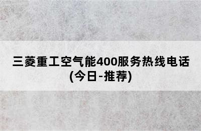 三菱重工空气能400服务热线电话(今日-推荐)