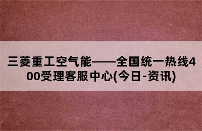 三菱重工空气能——全国统一热线400受理客服中心(今日-资讯)