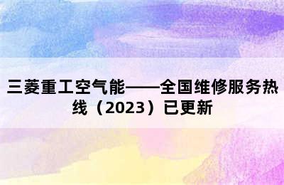 三菱重工空气能——全国维修服务热线（2023）已更新