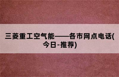 三菱重工空气能——各市网点电话(今日-推荐)