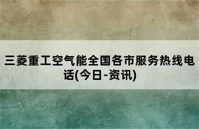 三菱重工空气能全国各市服务热线电话(今日-资讯)