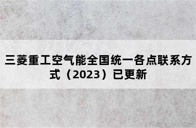 三菱重工空气能全国统一各点联系方式（2023）已更新