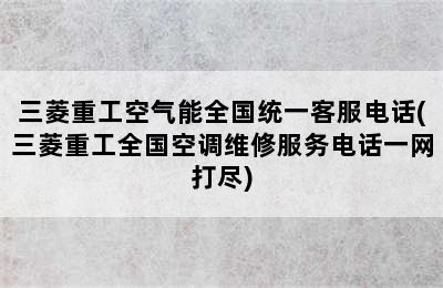 三菱重工空气能全国统一客服电话(三菱重工全国空调维修服务电话一网打尽)