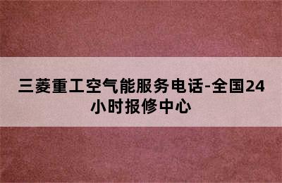 三菱重工空气能服务电话-全国24小时报修中心