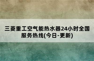 三菱重工空气能热水器24小时全国服务热线(今日-更新)