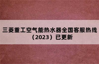 三菱重工空气能热水器全国客服热线（2023）已更新