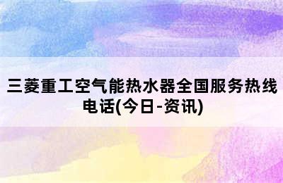 三菱重工空气能热水器全国服务热线电话(今日-资讯)