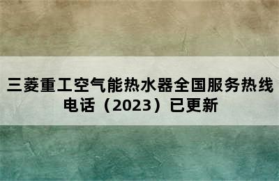 三菱重工空气能热水器全国服务热线电话（2023）已更新