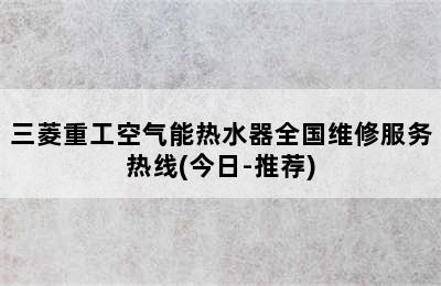 三菱重工空气能热水器全国维修服务热线(今日-推荐)