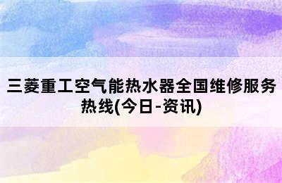 三菱重工空气能热水器全国维修服务热线(今日-资讯)