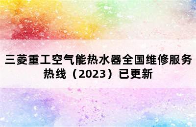 三菱重工空气能热水器全国维修服务热线（2023）已更新