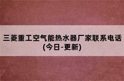 三菱重工空气能热水器厂家联系电话(今日-更新)