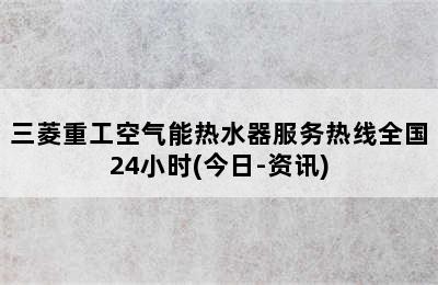 三菱重工空气能热水器服务热线全国24小时(今日-资讯)