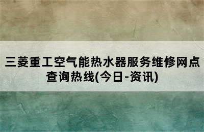 三菱重工空气能热水器服务维修网点查询热线(今日-资讯)