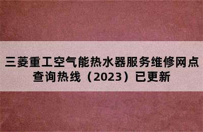 三菱重工空气能热水器服务维修网点查询热线（2023）已更新