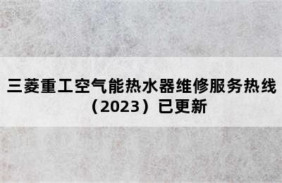 三菱重工空气能热水器维修服务热线（2023）已更新